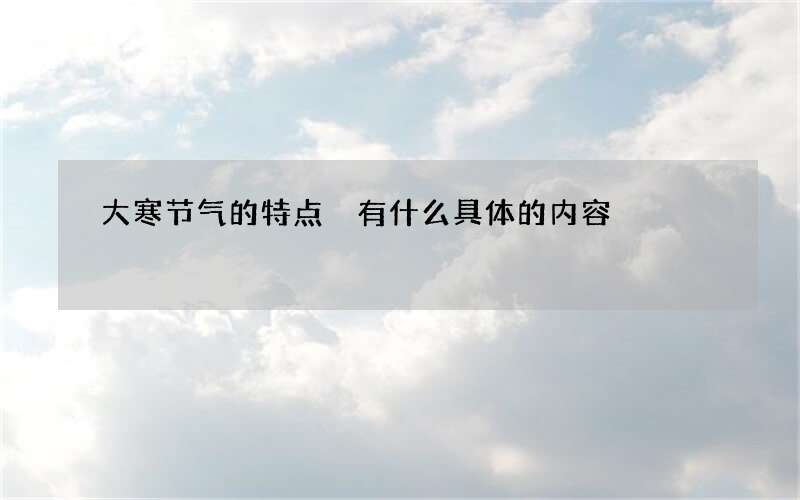 大寒节气的特点 有什么具体的内容